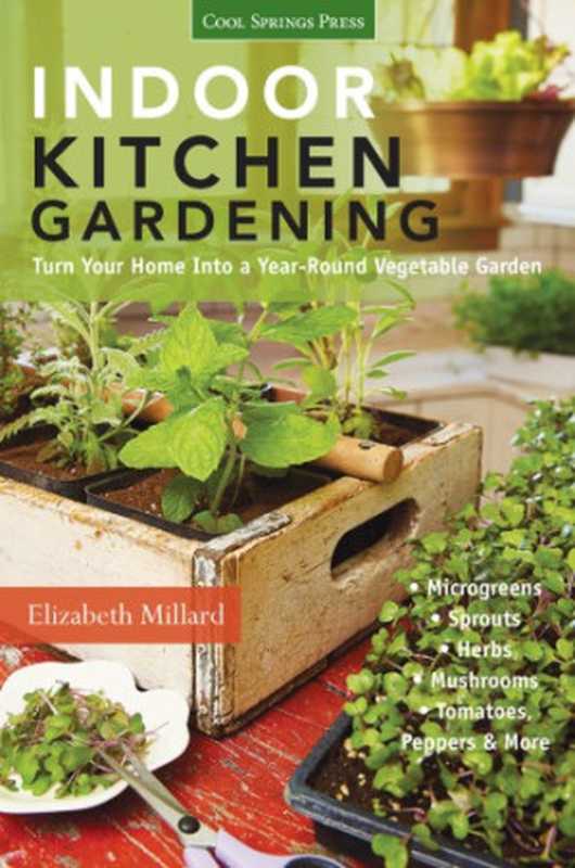 Indoor kitchen gardening   turn your home into a year-round vegetable garden  microgreens - sprouts - herbs - mushrooms - tomatoes  peppers & more（Elizabeth Millard）（Cool Springs Press 2014）