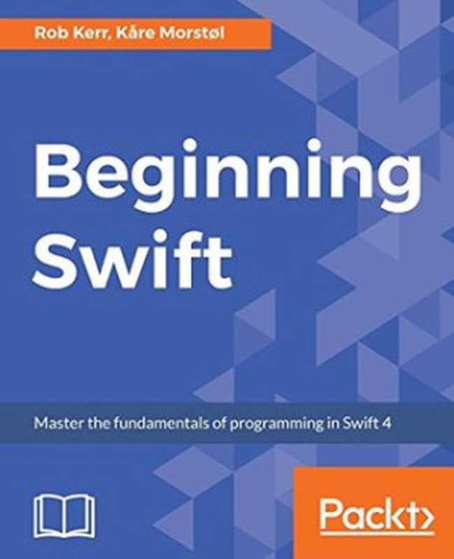 Beginning Swift： Master the fundamentals of programming in Swift 4（Rob Kerr; Kare Morstol）（Packt Publishing 2018）