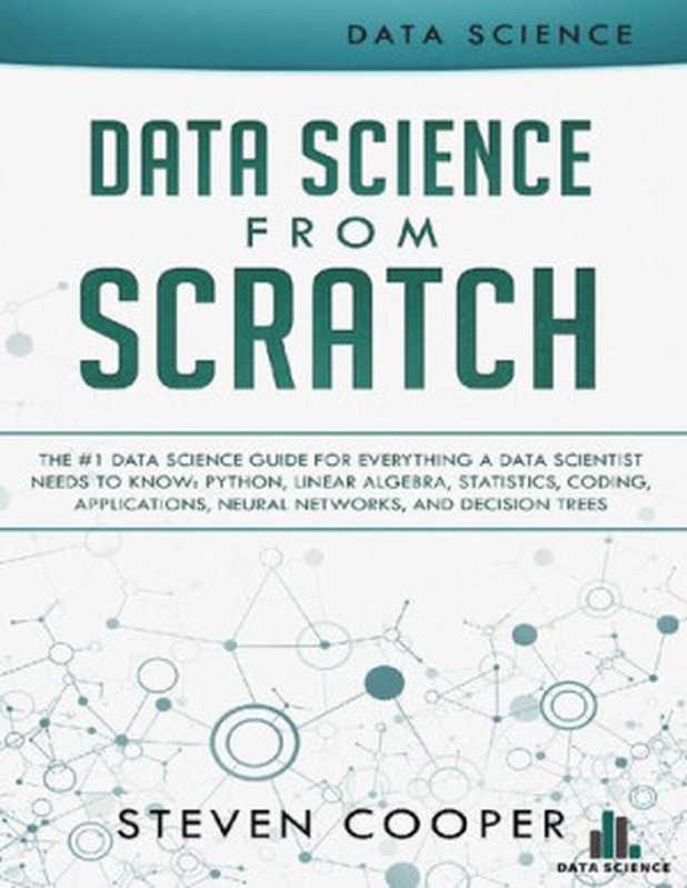 Data science from scratch： the #1 data science guide for everything a data scientist needs to know： Python， linear algebra， statistics， coding， applications， neural networks， and decision trees（Steven Cooper）（Steven Cooper 2018）