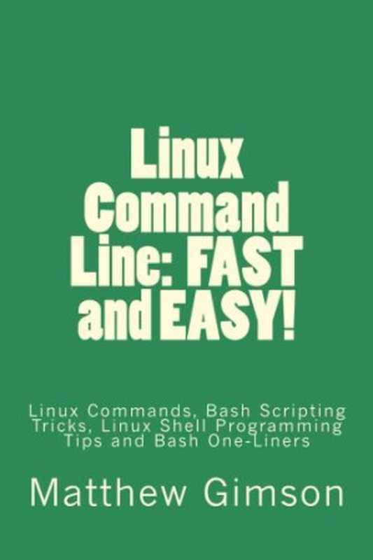 Linux Command Line： FAST and EASY!： Linux Commands， Bash Scripting Tricks， Linux Shell Programming Tips and Bash One-Liners（Matthew Gimson）（CreateSpace Independent Publishing Platform 2015）