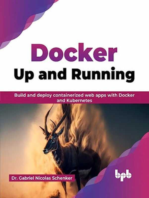 Docker： Up and Running： Build and deploy containerized web apps with Docker and Kubernetes（Dr. Gabriel Nicolas Schenker）（BPB Publications 2023）