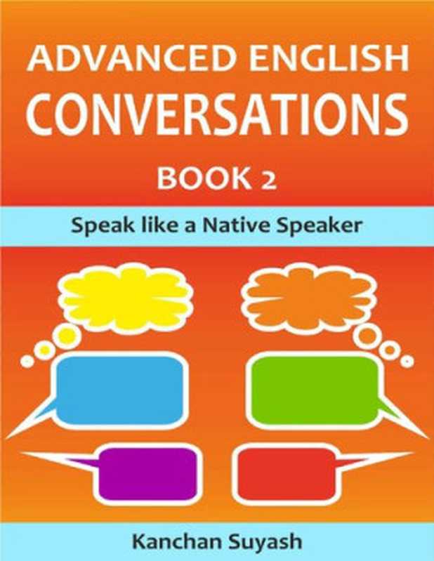 Advanced English Conversation. Book 2： Speak Like a Native Speaker（Kanchan Suyash）（Angkasa Bandung 2021）