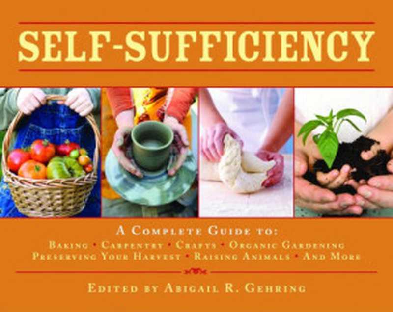 Self-sufficiency  a complete guide to baking  carpentry  crafts  organic gardening  preserving your harvest  raising animals  and more!（Gehring  Abigail R）（Skyhorse Publishing 2010）