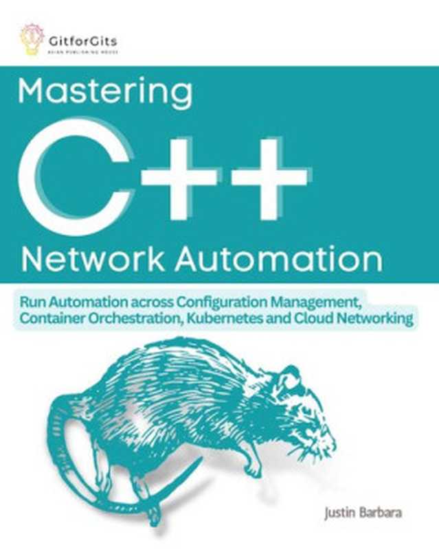 Mastering C++ Network Automation： Run Automation across Configuration Management， Container Orchestration， Kubernetes， and Cloud Networking（Justin Barbara）（GitforGits 2023）