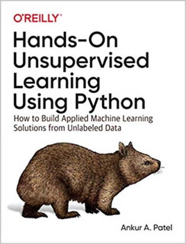 Hands-On Unsupervised Learning Using Python： How to Build Applied Machine Learning Solutions from Unlabeled Data（Ankur A. Patel）（O’Reilly Media 2019）