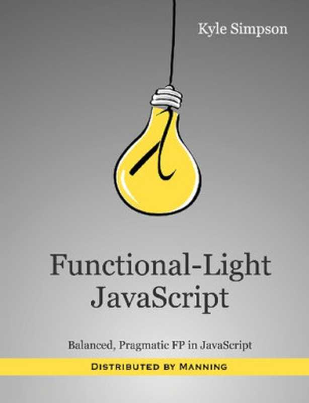 Functional-Light JavaScript： Balanced， Pragmatic FP in JavaScript（Kyle Simpson， Brian MacDonald (editor)）（CreateSpace Independent Publishing Platform 2018）