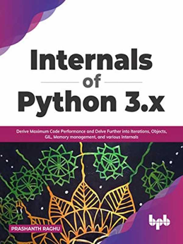 Internals of Python 3.x： Derive Maximum Code Performance and Delve Further into Iterations， Objects， GIL， Memory management（Prashanth Raghu）（BPB Publications 2021）