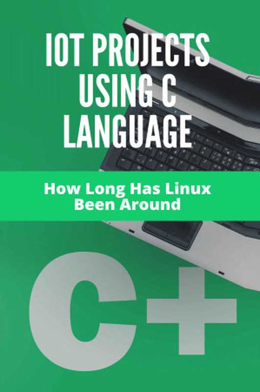 IoT Projects Using C Language： How Long Has Linux Been Around： Can My Computer Run Linux（Hartzfeld， Benny [Hartzfeld， Benny]）（Unknown 2021）