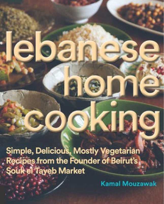 Lebanese home cooking ： simple， delicious， mostly vegetarian recipes from the founder of Beirut’s Souk el Tayeb market（Kamal Mouzawak）（Rockport Publishers 2015）