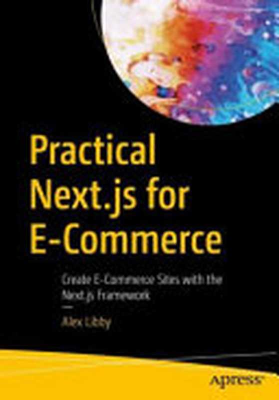 Practical Next.js for E-Commerce： Create E-Commerce Sites with the Next.js Framework（Alex Libby）（Apress 2023）