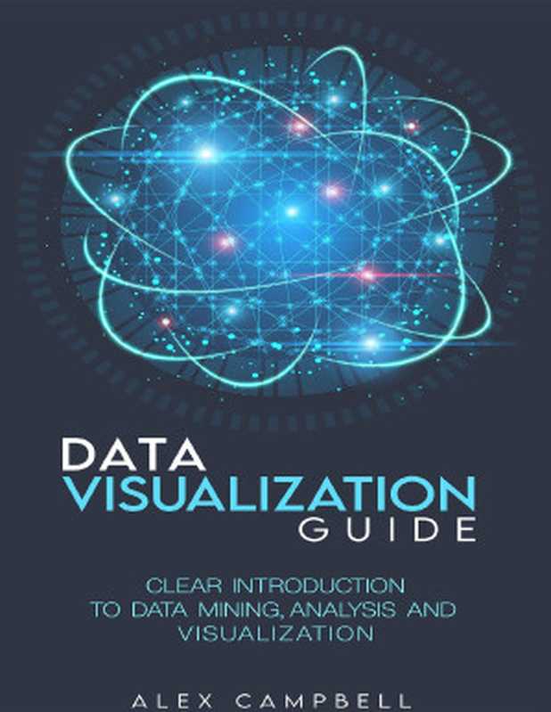 Data Visualization Guide： Clear Introduction to Data Mining， Analysis， and Visualization（Campbell， Alex）（2021）