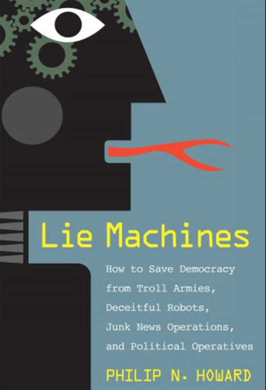 Lie Machines ： How to Save Democracy from Troll Armies， Deceitful Robots， Junk News Operations， and Political Operatives（Philip N. Howard）（Yale University Press 2020）