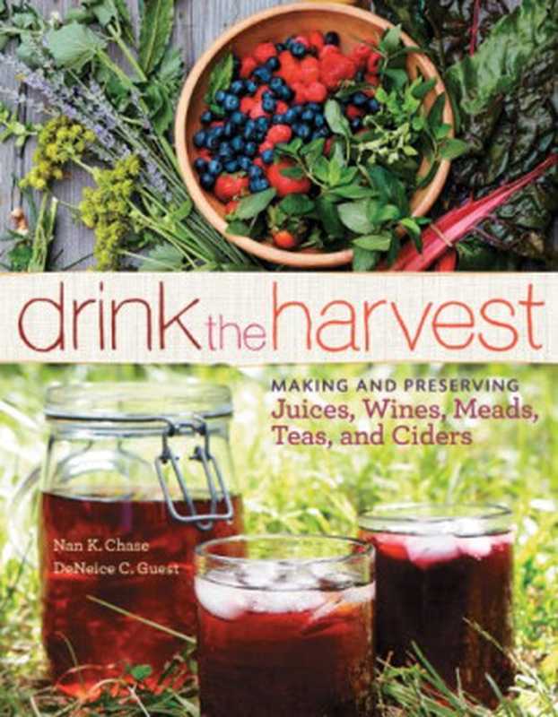 Drink the Harvest   Making and Preserving Juices  Wines  Meads  Teas  and Ciders（Nan K. Chase  DeNeice C. Guest）（Storey Publishing  LLC 2014）