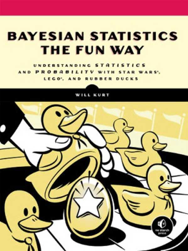 Bayesian Statistics The Fun Way： Understanding Statistics And Probability With Star Wars， LEGO， And Rubber Ducks（Will Kurt）（No Starch Press 2019）