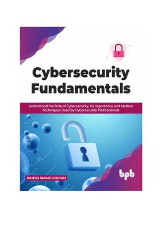 Cybersecurity Fundamentals： Understand the Role of Cybersecurity， Its Importance and Modern Techniques Used by Cybersecurity Professionals (English Edition)（Rajesh  Kumar Goutam）（BPB Publications 2021）