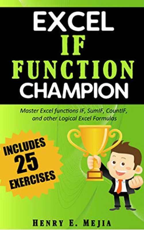 Excel IF Function Champion Master Excel functions IF， SumIF， CountIF， and other Logical Excel Formulas（Henry E. Mejia）（2019）