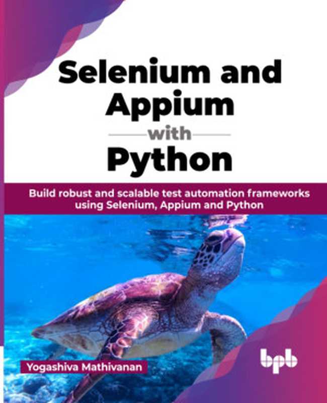 Selenium and Appium with Python： Build robust and scalable test automation frameworks using Selenium， Appium and Python（Yogashiva Mathivanan）（BPB Publications 2023）