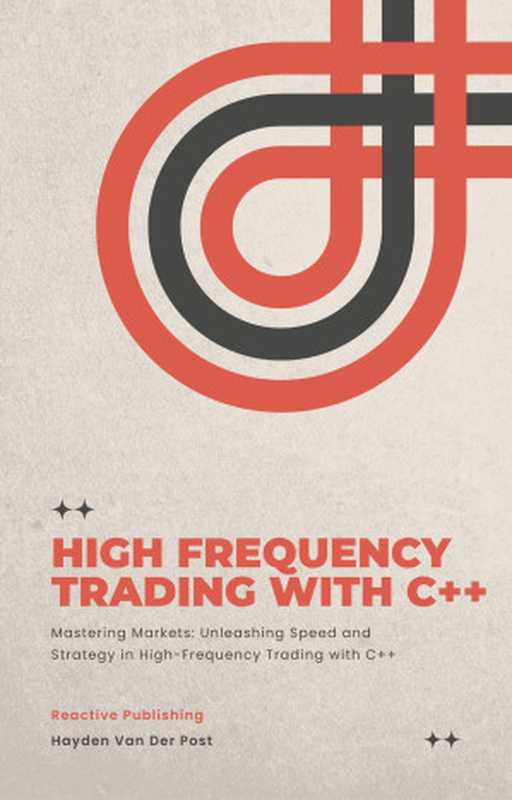 High Frequency Trading with C++： A Practical Guide to Dominating the Markets（Bisette， Vincent & Van Der Post， Hayden）（Reactive Publishing 2024）