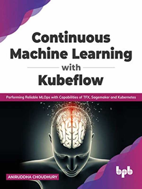 Continuous Machine Learning with Kubeflow： Performing Reliable MLOps with Capabilities of TFX， Sagemaker and Kubernetes（Aniruddha  Choudhury）（2021）