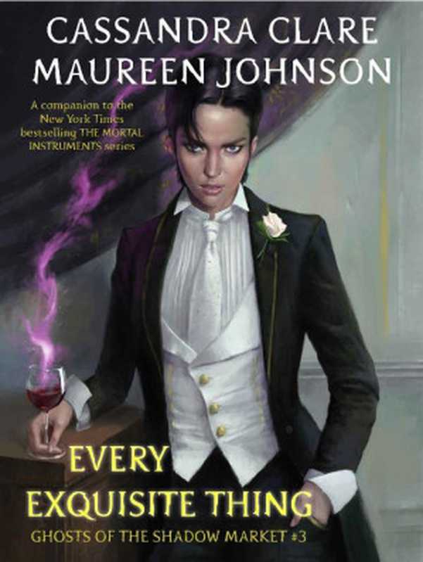 Ghosts of the shadow market #3： Every exquisite thing（Cassandra Clare， Maureen Johnson）（Shadow Market Enterprises， Inc. 2018）