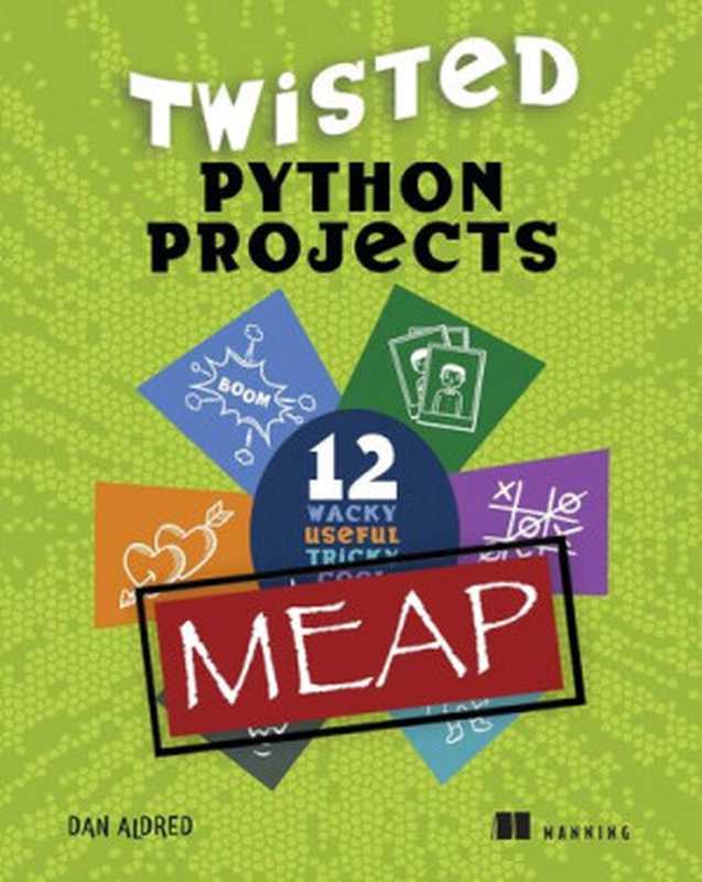 Twisted Python Projects： 12 wacky， useful， tricky， cool， fun things to do (MEAP v2)（Daniel Aldred）（Manning Publications 2023）