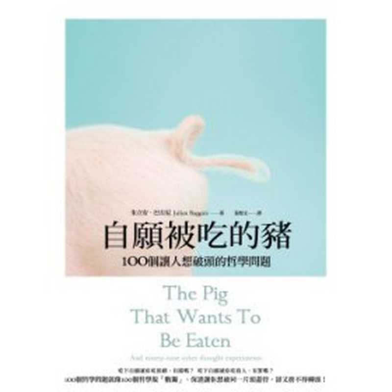 自願被吃的豬 ： 100個讓人想破頭的哲學問題 = The Pig That Wants To Be Eaten： And ninety- nine other thought experiments（朱立安 · 巴吉尼 (Julian Baggini) 著 ; 黃煜文 譯）（麥田出版社 2012）