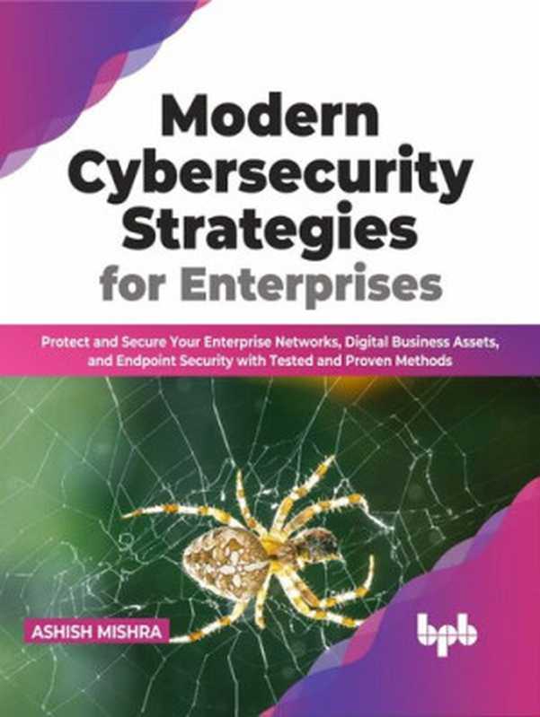 Modern Cybersecurity Strategies for Enterprises： Protect and Secure Your Enterprise Networks， Digital Business Assets， and Endpoint Security with Tested and Proven Methods（Ashish Mishra）（BPB Publications 2023）