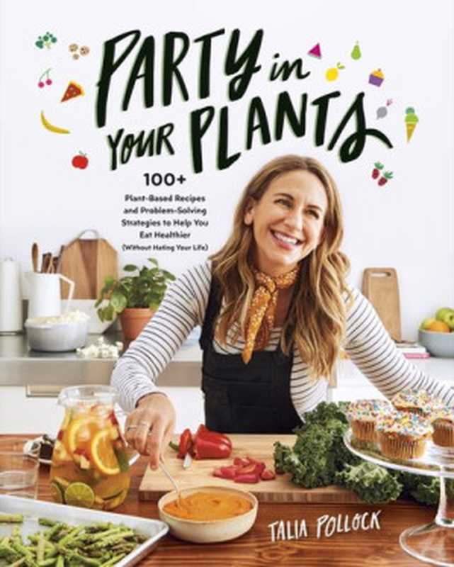 Party in Your Plants： 100+ Plant-Based Recipes and Problem-Solving Strategies to Help You Eat Healthier (Without Hating Your Life)（Talia Pollock）（Avery Publishing Group 2020）