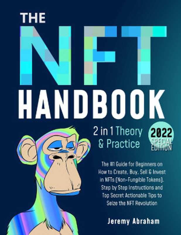 NFT Handbook： The #1 Guide for Beginners on How to Create， Buy， Sell & Invest in NFTs（Abraham， Jeremy）（2022）