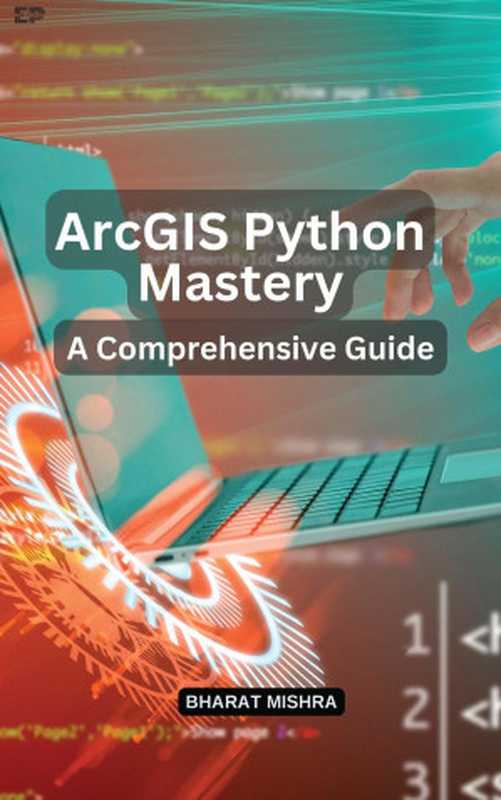 ArcGIS Python Mastery： A Comprehensive Guide（Bharat Mishra）（Educohack Press 2024）