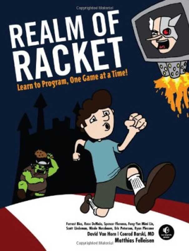 Realm of Racket： Learn to Program， One Game at a Time!（Matthias Felleisen， Conrad Barski M.D.， David Van Horn， Eight Students of Northeastern University）（No Starch Press 2013）