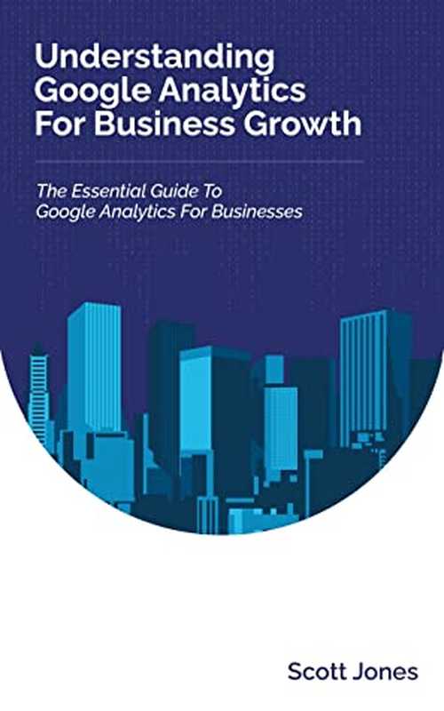 Understanding Google Analytics for Business Growth： The Essential Guide to Google Analytics for Businesses (360 Degree Marketing for Business Growth)（Scott Jones [Jones， Scott]）（#PrB.rating#0.0 2021）