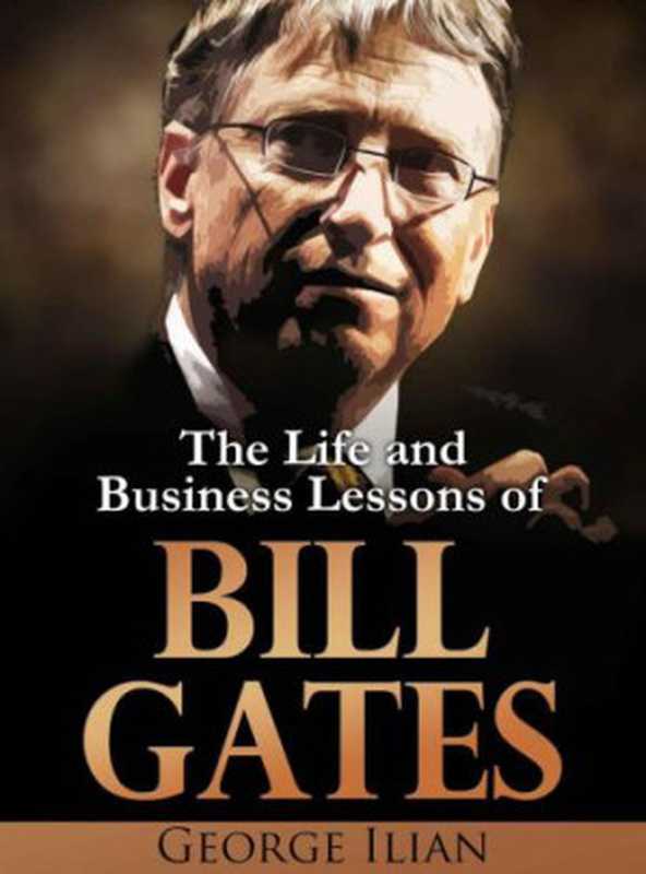 Bill Gates  The Life and Business Lessons of Bill Gates（Ilian  George）（GeorgeIlian com 2015）