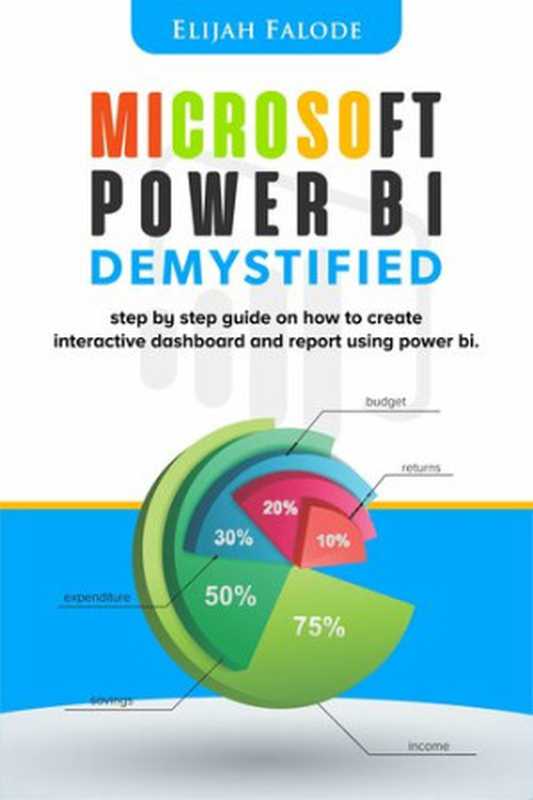 Microsoft Power BI Demystified： step by step guide on how to create interactive dashboard and reports using Power BI（Elijah Falode）（M-POWER CORPORATE 2021）