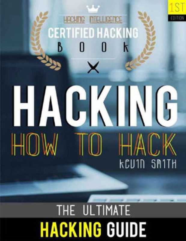 Hacking： The Ultimate Hacking for Beginners： How to Hack： Hacking Intelligence： Certified Hacking Book（Smith， Kevin）（2015）