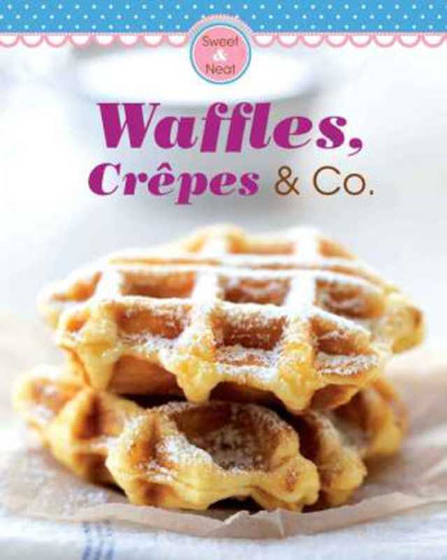 Waffles， Crêpes & Co. ： Our 100 Top Recipes Presented in One Cookbook（Naumann Verlag， Göbel Verlag）（Naumann & Göbel Verlag 2015）