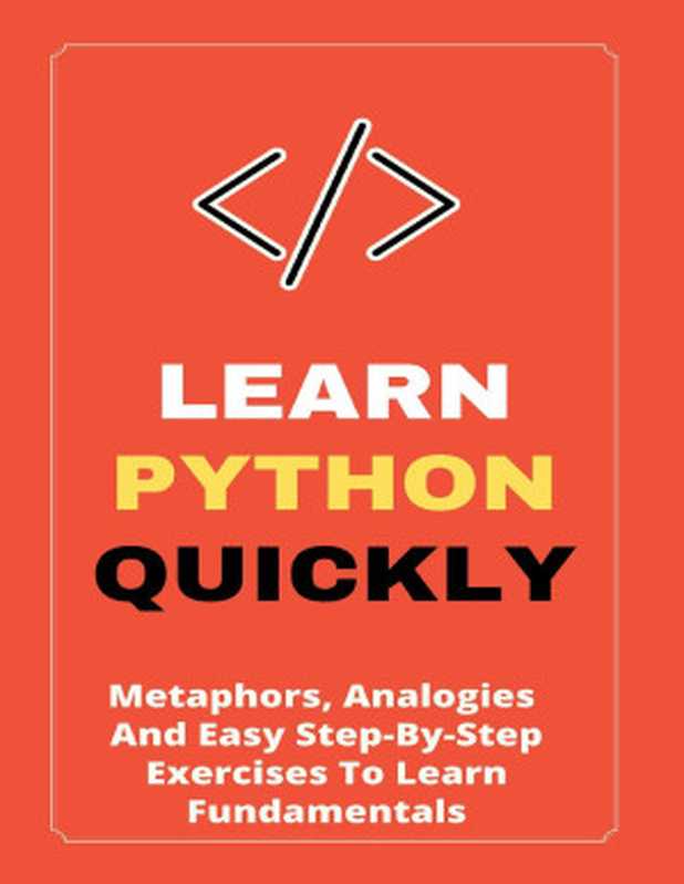 Learn Python Quickly： Metaphors， Analogies， And Easy Step-By-Step Exercises To Learn Fundamentals（Yessenia Degre）（UNKNOWN 2021）