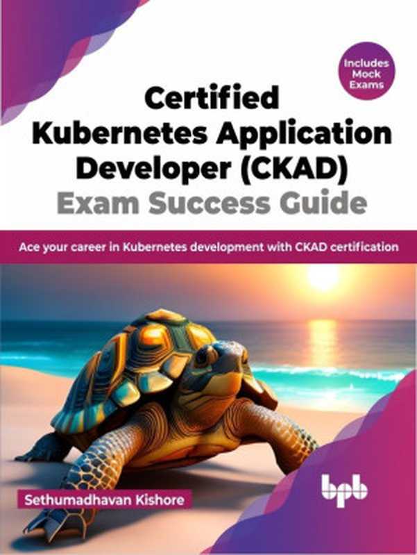 Certified Kubernetes Application Developer (CKAD) Exam Success Guide： Ace your career in Kubernetes development（Sethumadhavan Kishore）（BPB Publications 2023）