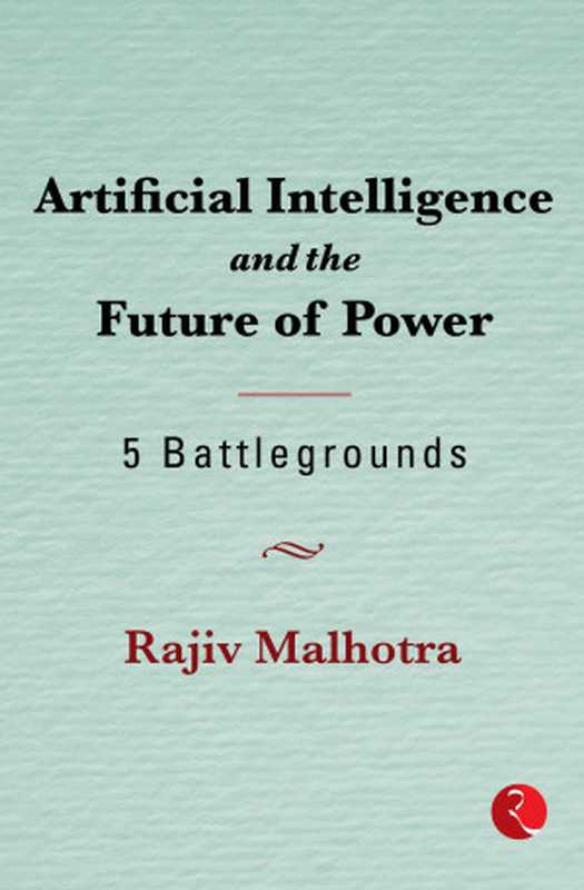 Artificial Intelligence and the Future of Power： 5 Battlegrounds（Rajiv Malhotra [Malhotra， Rajiv]）（Rupa Publications India 2021）