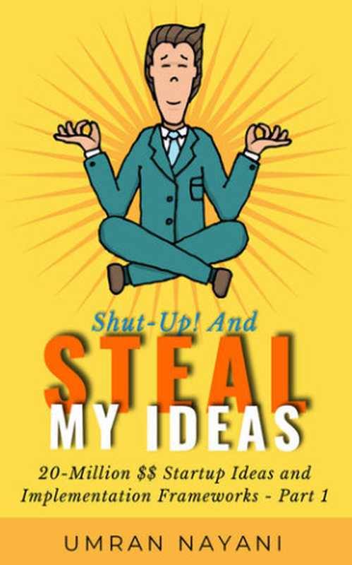 Shut-Up! And Steal My Ideas： 20 - Million Dollar Startup Ideas And Implementation Frameworks - Part 1（Umran Nayani）（2021）