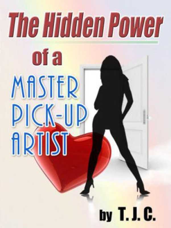 The Hidden Power of a Master Pick-up Artist  How to Cure Approach Anxiety and Achieve your Goals as a Pick-up Artist and More（Pick-up Artist T.J.C）（Amazon Digital Services 2011）