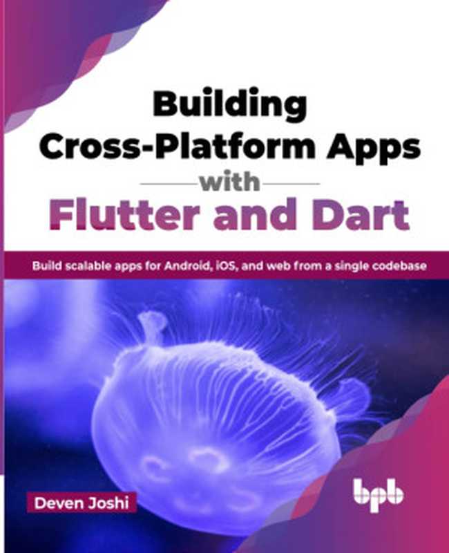 Building Cross-Platform Apps with Flutter and Dart： Build scalable apps for Android， iOS， and web from a single codebase（Deven Joshi）（BPB Publications 2023）