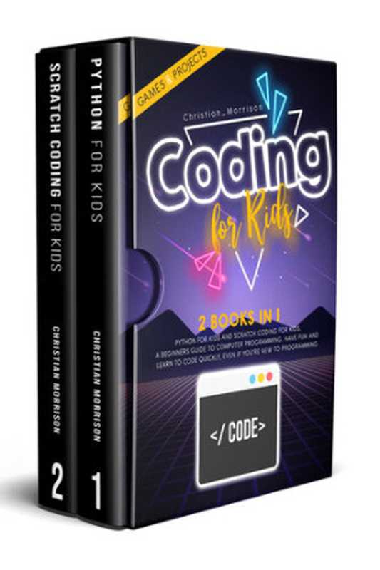 CODING FOR KIDS： 2 BOOKS IN 1： Python For Kids And Scratch Coding For Kids. A Beginners Guide to Computer Programming. Have Fun and Learn to Code Quickly， Even If You’Re New To Programming.（Christian Morrison）（2020）