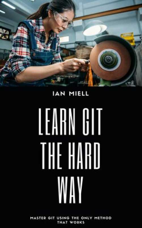 Learn Git The Hard Way. Master GIT using the only method that works（Ian Miell）（leanpub.com 2018）