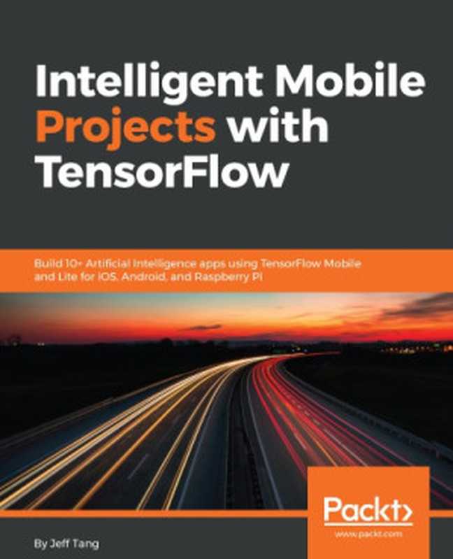 Intelligent mobile projects with TensorFlow ： build 10+ artificial intelligence apps using TensorFlow Mobile and Lite for iOS， Android， and Raspberry Pi（Tang， Jeff）（Packt Publishing 2018）