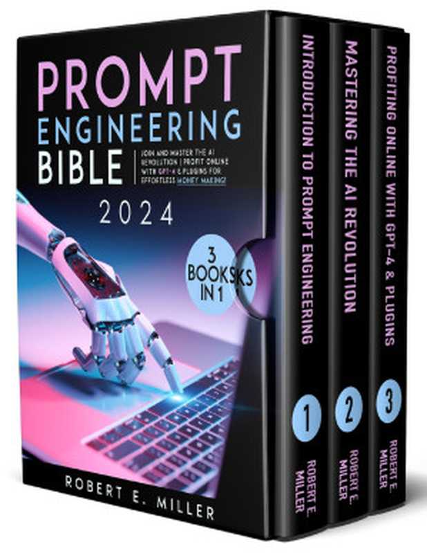 Prompt Engineering Bible： Join and Master the AI Revolution   Profit Online with GPT-4 & Plugins for Effortless Money Making!（Robert E. Miller）（2023）