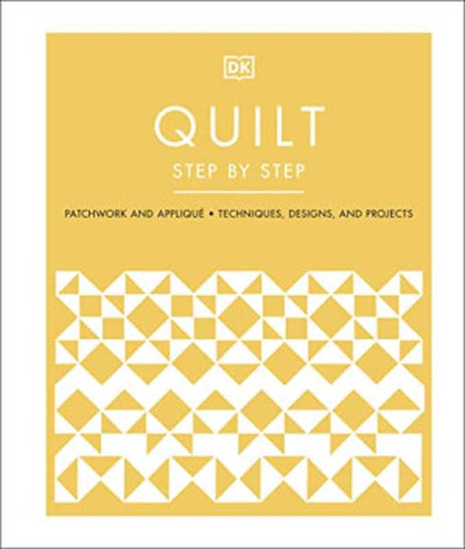 Quilt Step by Step： Patchwork and Appliqué， Techniques， Designs， and Projects（DORLING KINDERSLEY LTD.）（DK 2022）