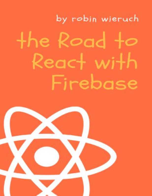 The Road to React with Firebase： Your journey to master advanced React for business web applications（Robin Wieruch）（2019）