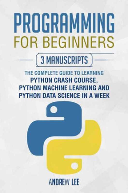 Programming for Beginners： 3 Manuscripts： The Complete Guide to Learning Python Crash Course， Python Machine Learning and Python Data Science in a Week（Andrew Lee）（2021）