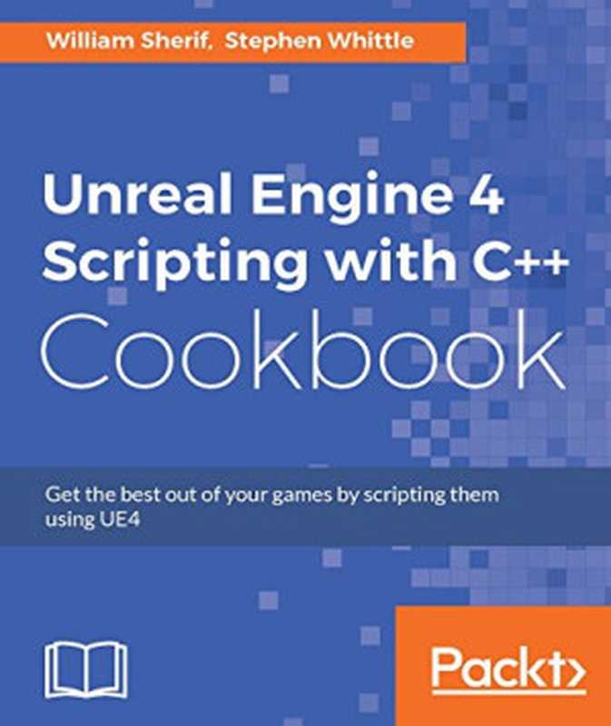 Unreal Engine 4 Scripting with C++ Cookbook： Get the best out of your games by scripting them using UE4（William Sherif; Stephen Whittle）（Packt Publishing 2016）